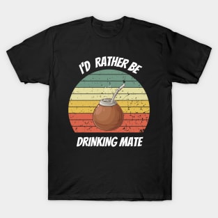 I'D RATHER BE DRINKING MATE T-Shirt